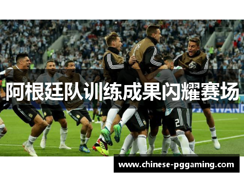 阿根廷队训练成果闪耀赛场