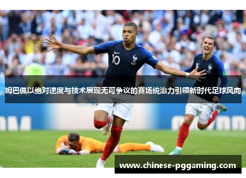 姆巴佩以绝对速度与技术展现无可争议的赛场统治力引领新时代足球风向
