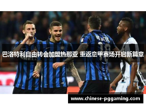 巴洛特利自由转会加盟热那亚 重返意甲赛场开启新篇章