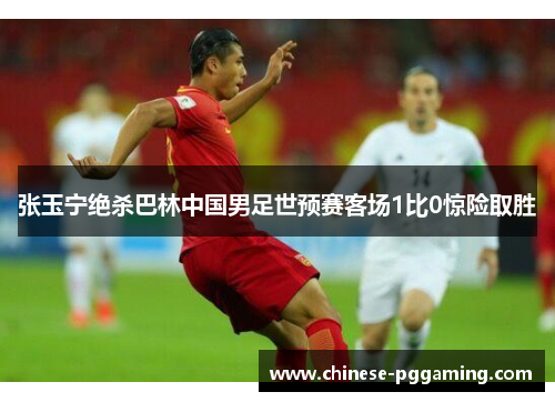 张玉宁绝杀巴林中国男足世预赛客场1比0惊险取胜