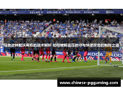 马竞逆转勒沃库森的战术解析 如何破解高压防守与快速反击的制胜之道
