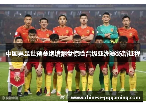 中国男足世预赛绝境翻盘惊险晋级亚洲赛场新征程