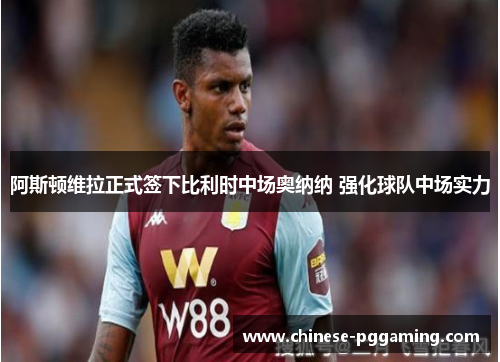 阿斯顿维拉正式签下比利时中场奥纳纳 强化球队中场实力